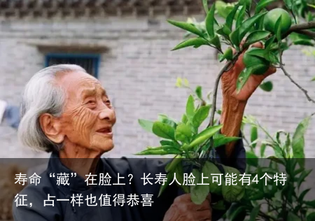 寿命“藏”在脸上？长寿人脸上可能有4个特征，占一样也值得恭喜