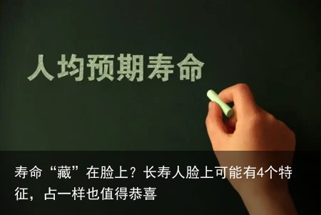 寿命“藏”在脸上？长寿人脸上可能有4个特征，占一样也值得恭喜