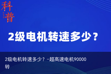 2级电机转速多少？-超高速电机90000转