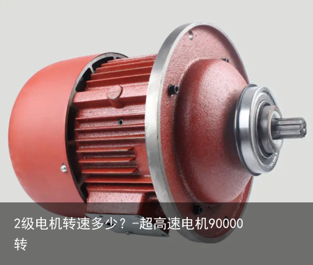 2级电机转速多少？-超高速电机90000转