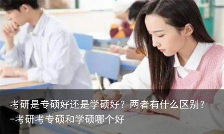 考研是专硕好还是学硕好？两者有什么区别？-考研考专硕和学硕哪个好