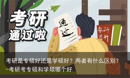 考研是专硕好还是学硕好？两者有什么区别？-考研考专硕和学硕哪个好