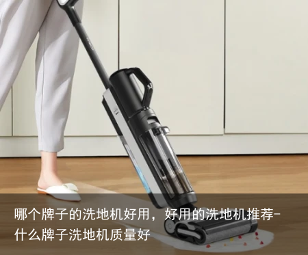 哪个牌子的洗地机好用，好用的洗地机推荐-什么牌子洗地机质量好