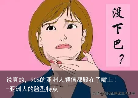 说真的，90%的亚洲人颜值都毁在了嘴上！-亚洲人的脸型特点