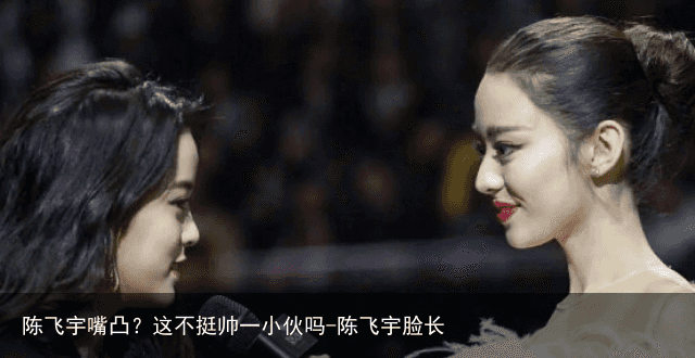 陈飞宇嘴凸？这不挺帅一小伙吗-陈飞宇脸长