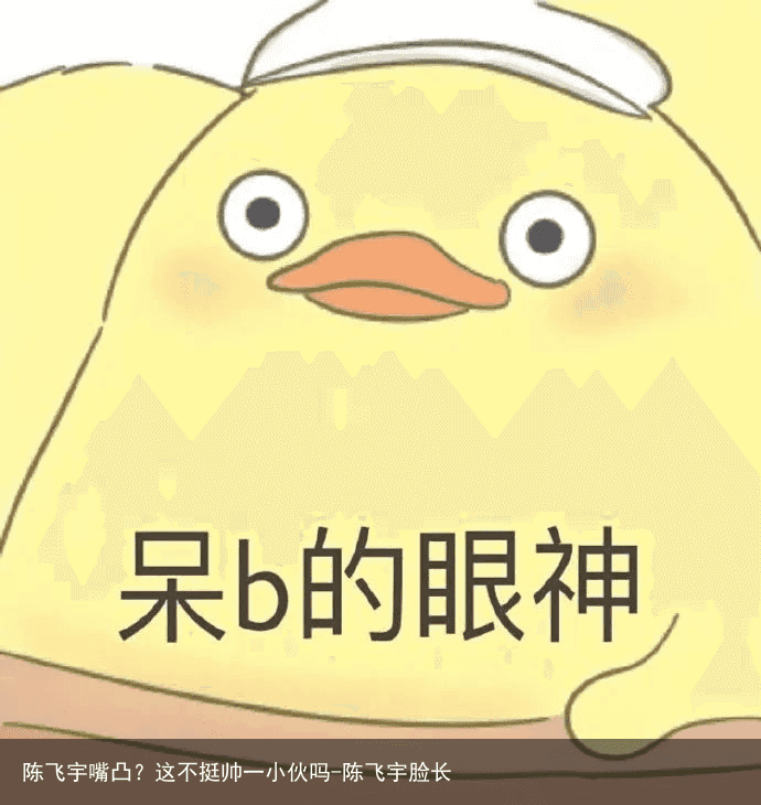 陈飞宇嘴凸？这不挺帅一小伙吗-陈飞宇脸长