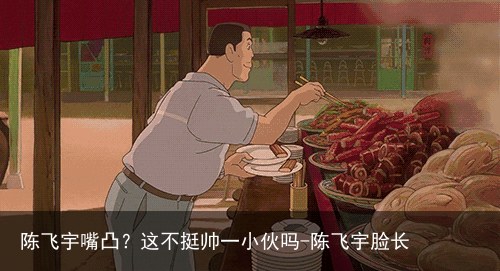 陈飞宇嘴凸？这不挺帅一小伙吗-陈飞宇脸长