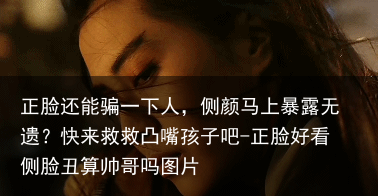 正脸还能骗一下人，侧颜马上暴露无遗？快来救救凸嘴孩子吧-正脸好看侧脸丑算帅哥吗图片