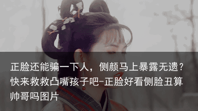 正脸还能骗一下人，侧颜马上暴露无遗？快来救救凸嘴孩子吧-正脸好看侧脸丑算帅哥吗图片