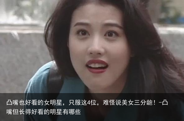 凸嘴也好看的女明星，只服这4位，难怪说美女三分龅！-凸嘴但长得好看的明星有哪些