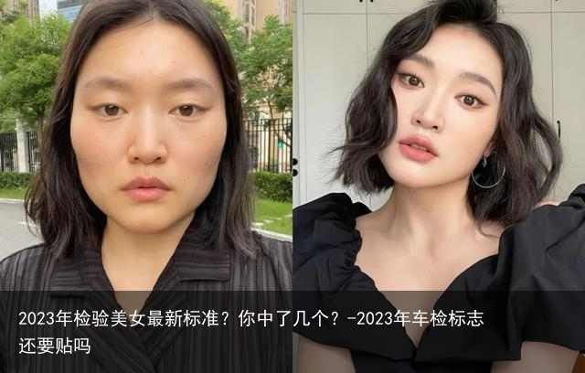 2023年检验美女最新标准？你中了几个？-2023年车检标志还要贴吗