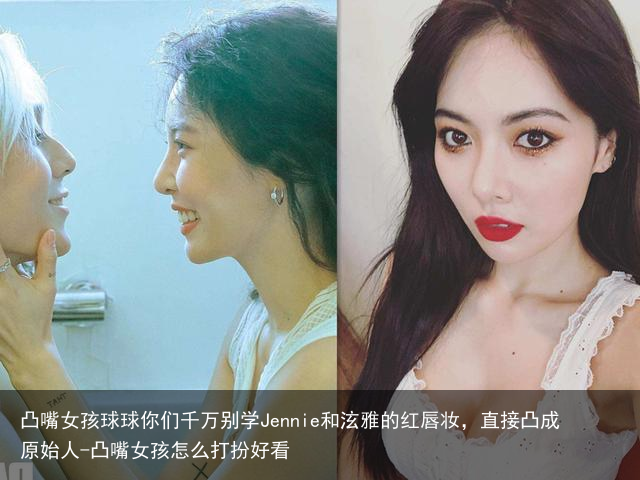 凸嘴女孩球球你们千万别学Jennie和泫雅的红唇妆，直接凸成原始人-凸嘴女孩怎么打扮好看