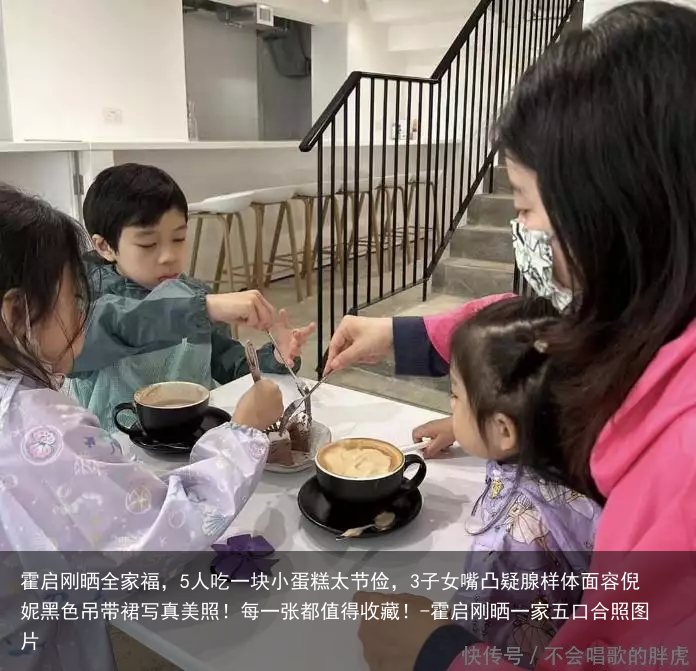 霍启刚晒全家福，5人吃一块小蛋糕太节俭，3子女嘴凸疑腺样体面容倪妮黑色吊带裙写真美照！每一张都值得收藏！-霍启刚晒一家五口合照图片