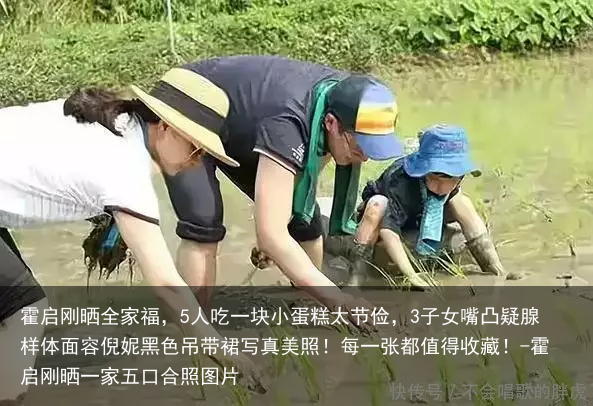 霍启刚晒全家福，5人吃一块小蛋糕太节俭，3子女嘴凸疑腺样体面容倪妮黑色吊带裙写真美照！每一张都值得收藏！-霍启刚晒一家五口合照图片