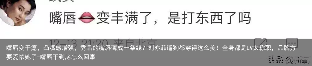 嘴唇变干瘪，凸嘴感增强，秀晶的嘴唇薄成一条线？刘亦菲遛狗都穿得这么美！全身都是LV太称职，品牌方要爱惨她了-嘴唇干到底怎么回事