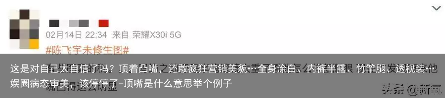 这是对自己太自信了吗？顶着凸嘴，还敢疯狂营销美貌…全身涂白、内裤半露、竹竿腿、透视装…娱圈病态审美，该停停了-顶嘴是什么意思举个例子