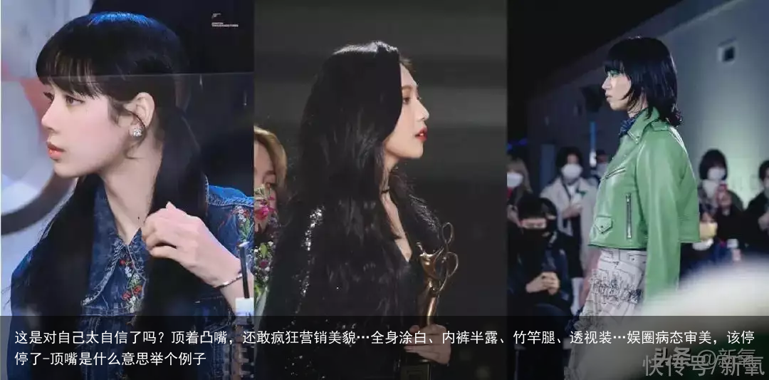 这是对自己太自信了吗？顶着凸嘴，还敢疯狂营销美貌…全身涂白、内裤半露、竹竿腿、透视装…娱圈病态审美，该停停了-顶嘴是什么意思举个例子