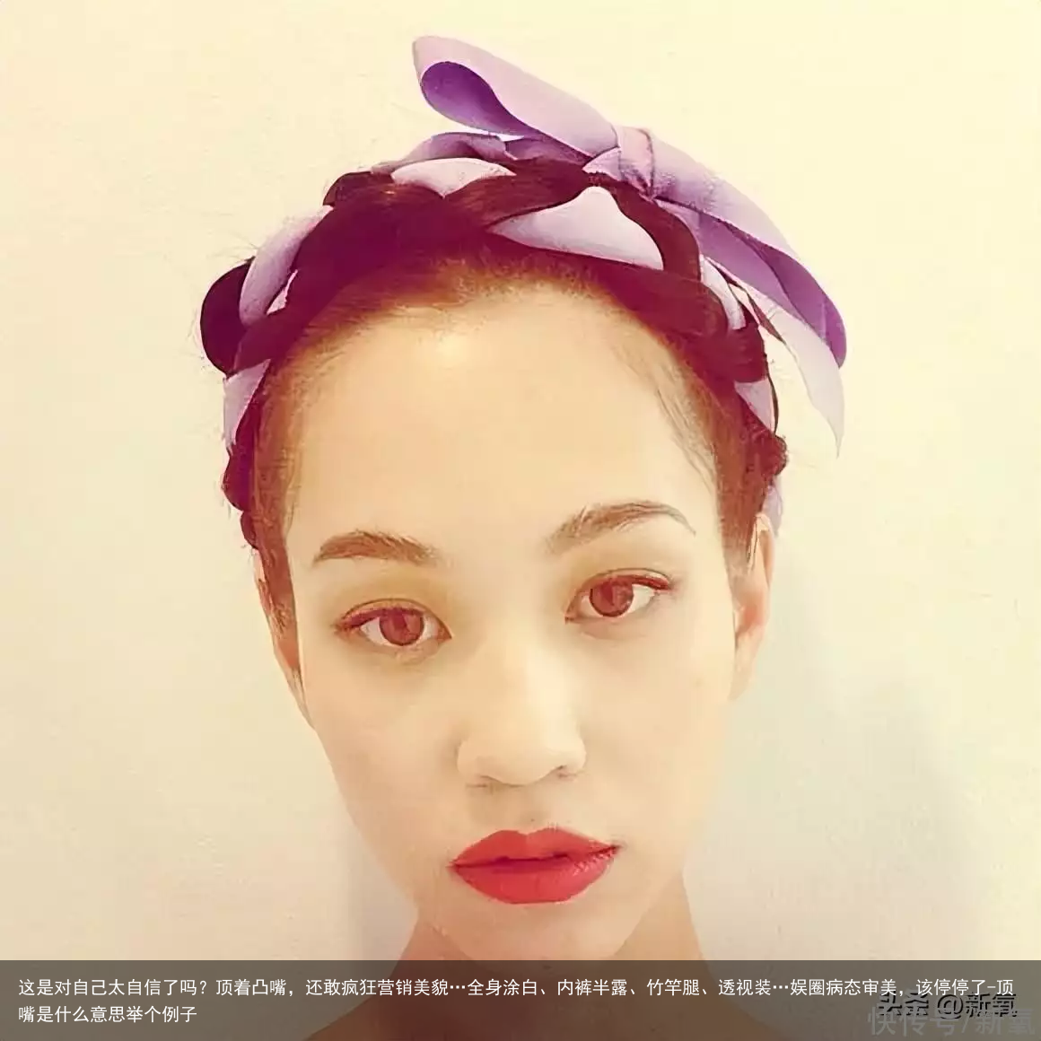 这是对自己太自信了吗？顶着凸嘴，还敢疯狂营销美貌…全身涂白、内裤半露、竹竿腿、透视装…娱圈病态审美，该停停了-顶嘴是什么意思举个例子