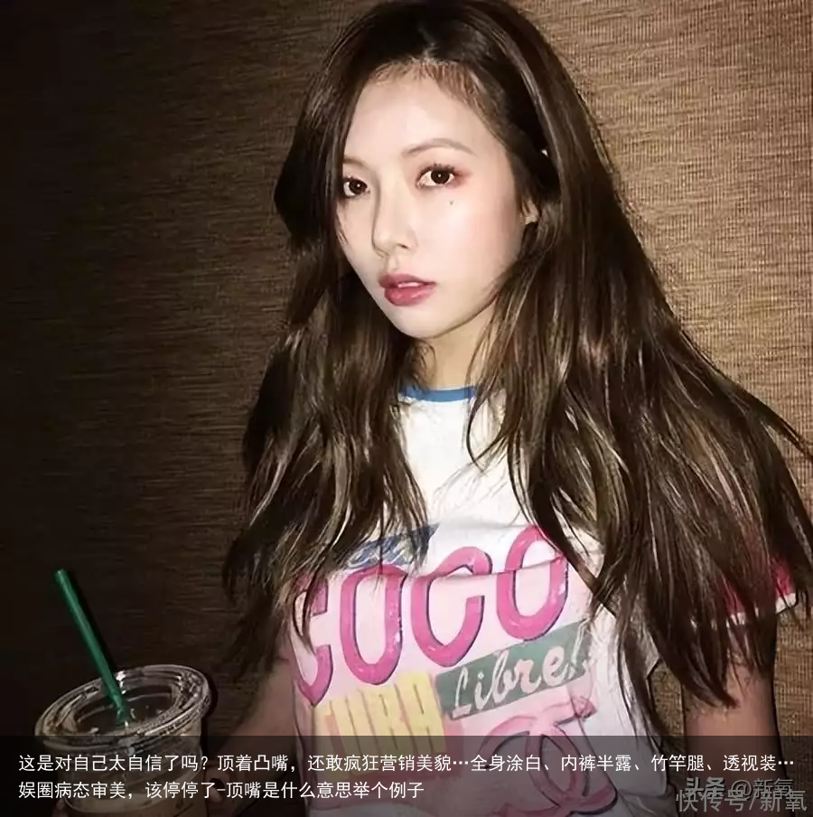 这是对自己太自信了吗？顶着凸嘴，还敢疯狂营销美貌…全身涂白、内裤半露、竹竿腿、透视装…娱圈病态审美，该停停了-顶嘴是什么意思举个例子