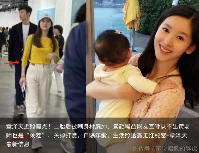 章泽天近照曝光！二胎后被嘲身材臃肿，素颜嘴凸网友直呼认不出黄老师也是“硬茬”，关掉打赏，自曝年龄，生活照透露走红秘密-章泽天最新信息