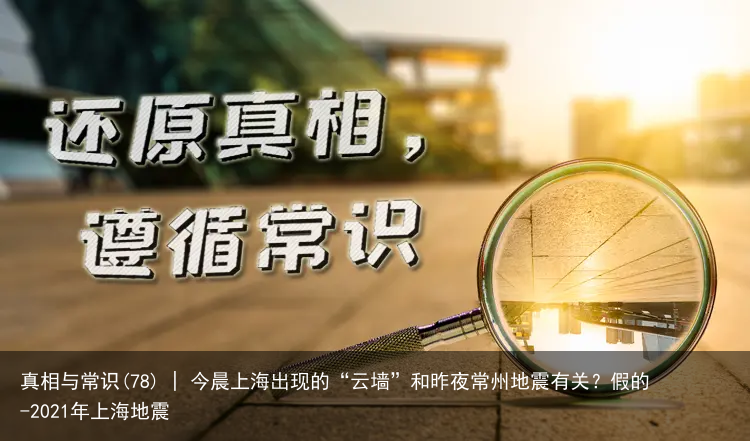 真相与常识(78) | 今晨上海出现的“云墙”和昨夜常州地震有关？假的-2021年上海地震