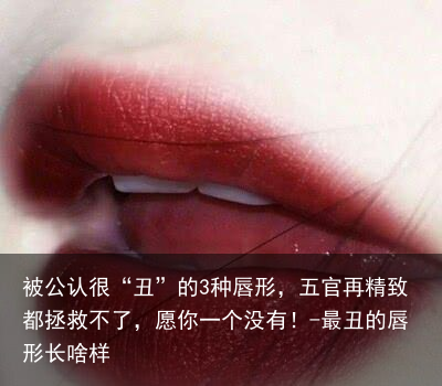 被公认很“丑”的3种唇形，五官再精致都拯救不了，愿你一个没有！-最丑的唇形长啥样