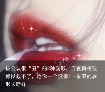 被公认很“丑”的3种唇形，五官再精致都拯救不了，愿你一个没有！-最丑的唇形长啥样
