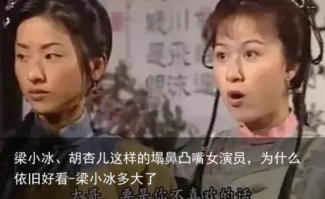 梁小冰、胡杏儿这样的塌鼻凸嘴女演员，为什么依旧好看-梁小冰多大了