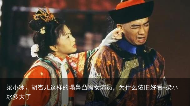 梁小冰、胡杏儿这样的塌鼻凸嘴女演员，为什么依旧好看-梁小冰多大了