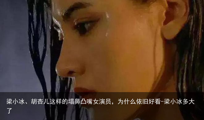 梁小冰、胡杏儿这样的塌鼻凸嘴女演员，为什么依旧好看-梁小冰多大了
