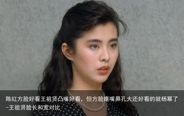陈红方脸好看王祖贤凸嘴好看，但方脸瘪嘴鼻孔大还好看的就杨幂了-王祖贤脸长和宽对比