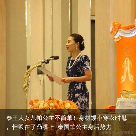 泰王大女儿帕公主不简单！身材矮小穿衣时髦，但毁在了凸嘴上-泰国帕公主身后势力