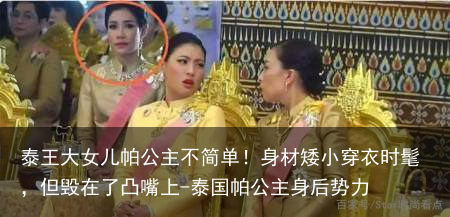 泰王大女儿帕公主不简单！身材矮小穿衣时髦，但毁在了凸嘴上-泰国帕公主身后势力