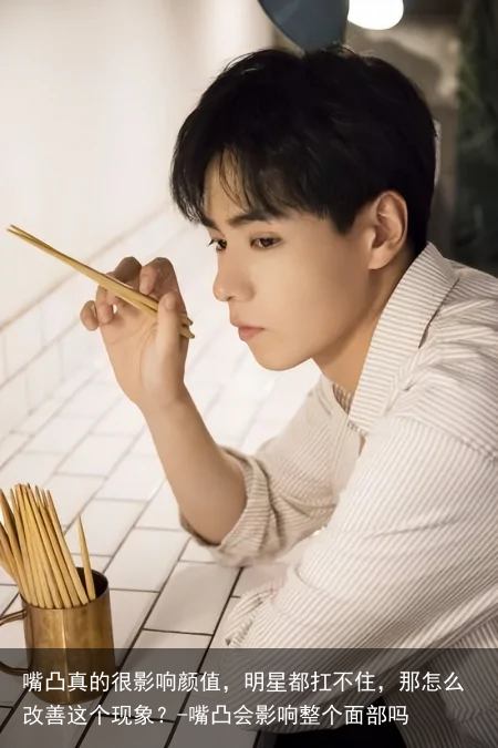嘴凸真的很影响颜值，明星都扛不住，那怎么改善这个现象？-嘴凸会影响整个面部吗
