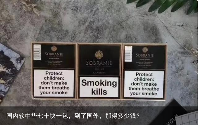 国内软中华七十块一包，到了国外，那得多少钱？