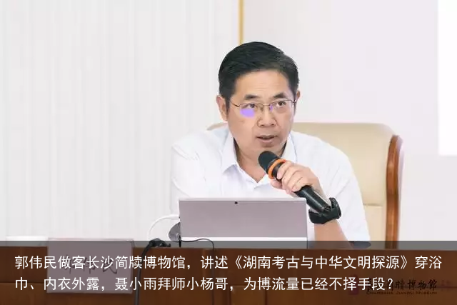 郭伟民做客长沙简牍博物馆，讲述《湖南考古与中华文明探源》