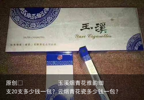 玉溪烟青花雅韵细支20支多少钱一包？云烟青花瓷多少钱一包？