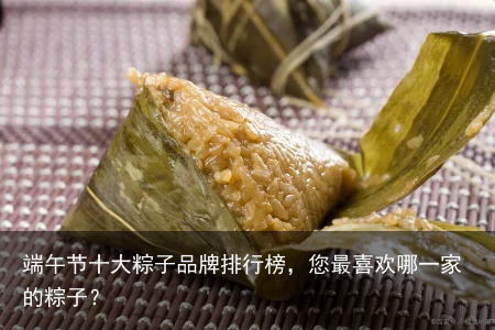 端午节十大粽子品牌排行榜，您最喜欢哪一家的粽子？