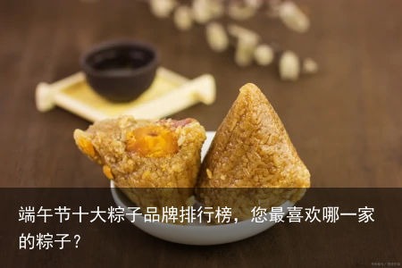 端午节十大粽子品牌排行榜，您最喜欢哪一家的粽子？