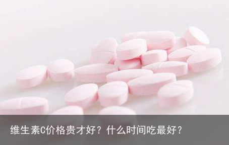 维生素C价格贵才好？什么时间吃最好？