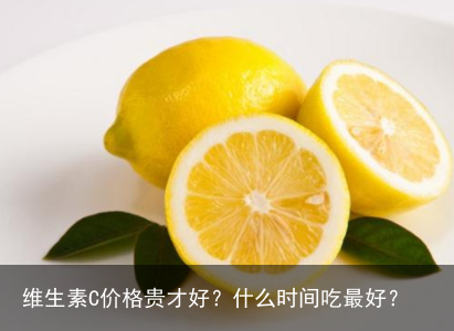 维生素C价格贵才好？什么时间吃最好？