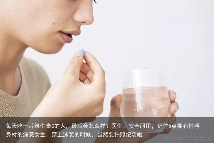 每天吃一片维生素C的人，最后会怎么样？医生：安全服用，记住5点拥有性感身材的漂亮女生，穿上泳装的时候，当然要拍照纪念啦