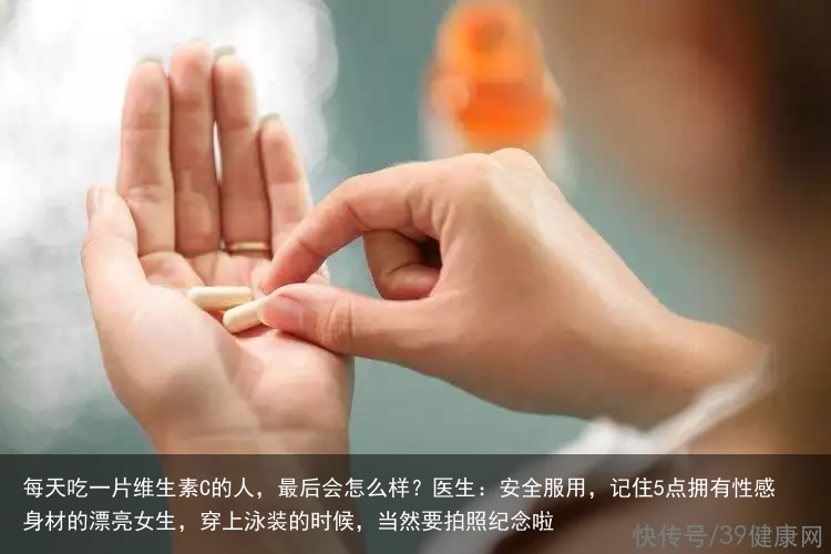 每天吃一片维生素C的人，最后会怎么样？医生：安全服用，记住5点拥有性感身材的漂亮女生，穿上泳装的时候，当然要拍照纪念啦