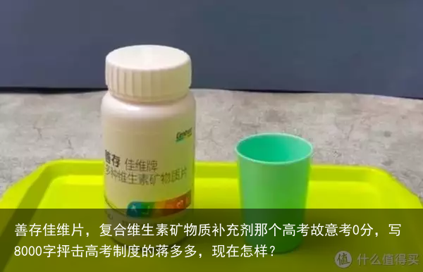 善存佳维片，复合维生素矿物质补充剂那个高考故意考0分，写8000字抨击高考制度的蒋多多，现在怎样？