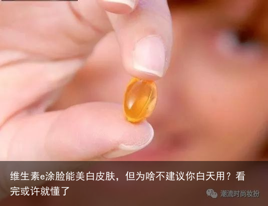 维生素e涂脸能美白皮肤，但为啥不建议你白天用？看完或许就懂了