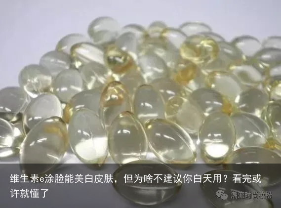 维生素e涂脸能美白皮肤，但为啥不建议你白天用？看完或许就懂了