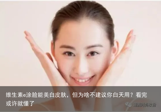 维生素e涂脸能美白皮肤，但为啥不建议你白天用？看完或许就懂了