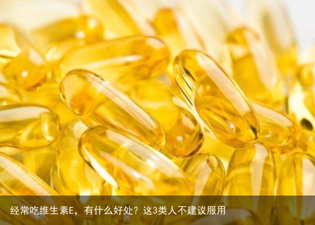 经常吃维生素E，有什么好处？这3类人不建议服用