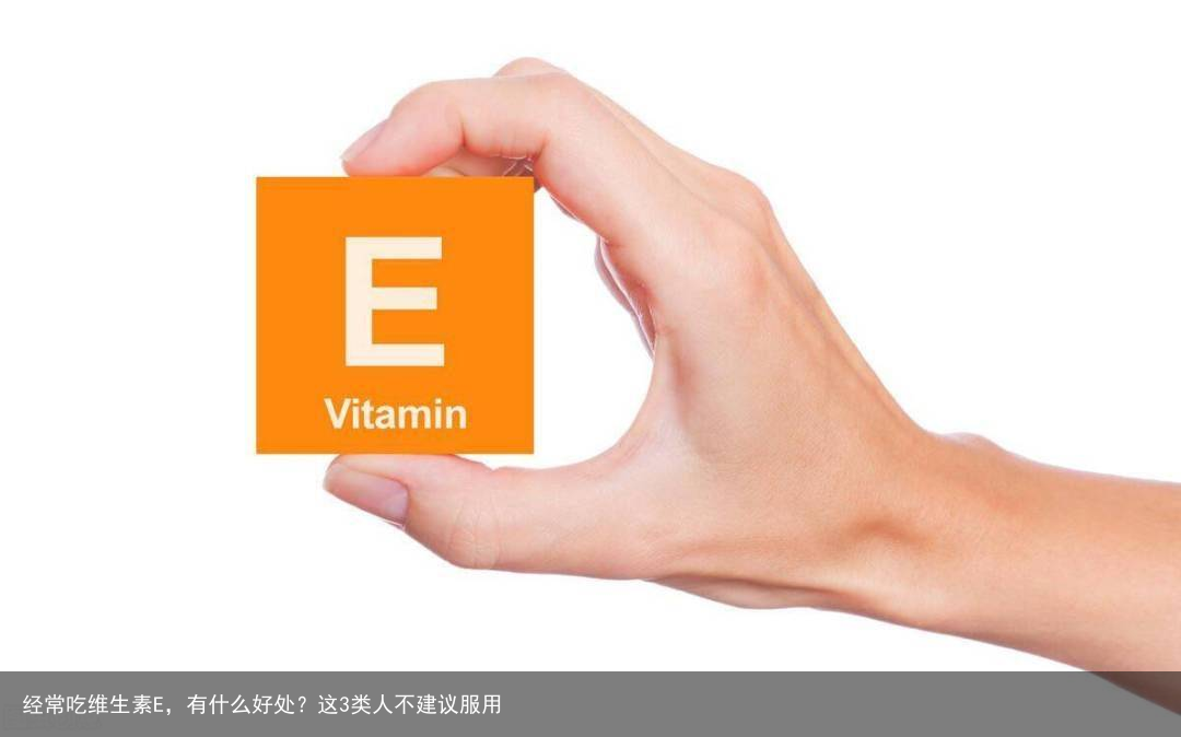 经常吃维生素E，有什么好处？这3类人不建议服用