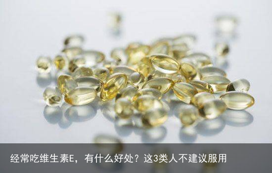 经常吃维生素E，有什么好处？这3类人不建议服用
